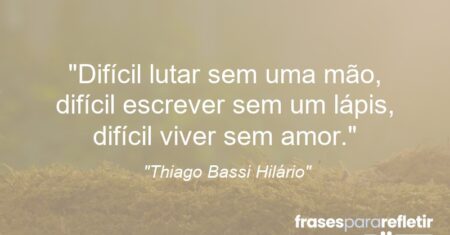 “Difícil lutar sem uma mão, difícil escrever sem um lápis, difícil viver sem amor.”
