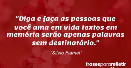 “Diga e faça as pessoas que você ama em vida textos em memória serão apenas palavras sem destinatário.”