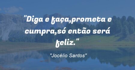 “Diga e faça,prometa e cumpra,só então será feliz.”