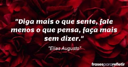 “Diga mais o que sente, fale menos o que pensa, faça mais sem dizer.”
