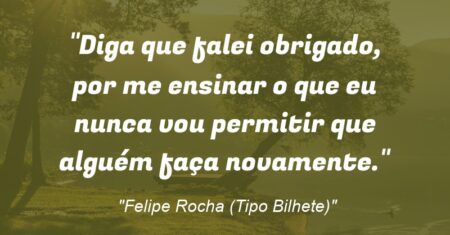 “Diga que falei obrigado, por me ensinar o que eu nunca vou permitir que alguém faça novamente.”