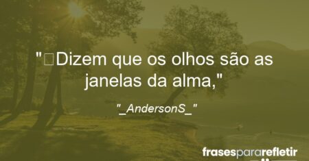 “Dizem que os olhos são as janelas da alma,”