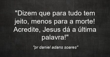 “Dizem que para tudo tem jeito, menos para a morte! Acredite, Jesus dá a última palavra!”