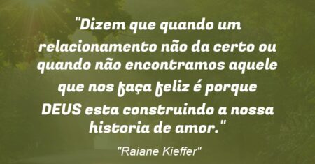 “Dizem que quando um relacionamento não da certo ou quando não encontramos aquele que nos faça feliz é porque DEUS esta construindo a nossa historia de amor.”