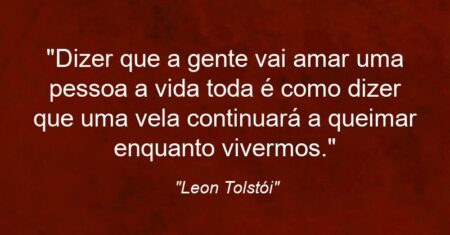 “Dizer que a gente vai amar uma pessoa a vida toda é como dizer que uma vela continuará a queimar enquanto vivermos.”