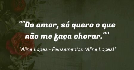 “”Do amor, só quero o que não me faça chorar.””