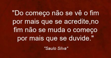 “Do começo não se vê o fim por mais que se acredite,no fim não se muda o começo por mais que se duvide.”