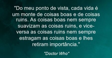 “Do meu ponto de vista, cada vida é um monte de coisas boas e de coisas ruins. As coisas boas nem sempre suavizam as coisas ruins, e vice-versa: as coisas ruins nem sempre estragam as coisas boas e lhes retiram importância.”