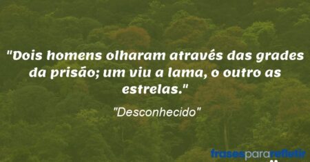 “Dois homens olharam através das grades da prisão; um viu a lama, o outro as estrelas.”
