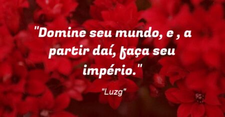 “Domine seu mundo, e , a partir daí, faça seu império.”
