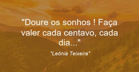 “Doure os sonhos ! Faça valer cada centavo, cada dia…”