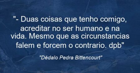“- Duas coisas que tenho comigo, acreditar no ser humano e na vida. Mesmo que as circunstancias falem e forcem o contrario. (dpb)”