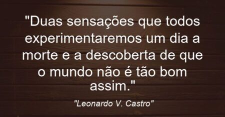 “Duas sensações que todos experimentaremos um dia: a morte e a descoberta de que o mundo não é tão bom assim.”