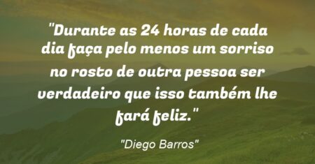 “Durante as 24 horas de cada dia faça pelo menos um sorriso no rosto de outra pessoa ser verdadeiro que isso também lhe fará feliz.”