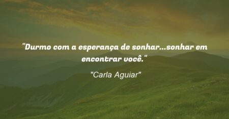 “Durmo com a esperança de sonhar…sonhar em encontrar você.”