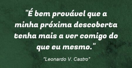 “É bem provável que a minha próxima descoberta tenha mais a ver comigo do que eu mesmo.”