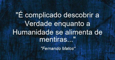 “É complicado descobrir a Verdade enquanto a Humanidade se alimenta de mentiras…”