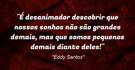 ““É desanimador descobrir que nossos sonhos não são grandes demais, mas que somos pequenos demais diante deles!””