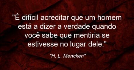 “É difícil acreditar que um homem está a dizer a verdade quando você sabe que mentiria se estivesse no lugar dele.”
