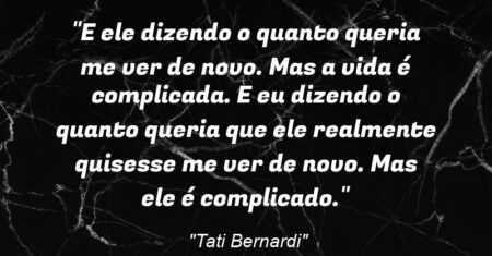 “E ele dizendo o quanto queria me ver de novo. Mas a vida é complicada. E eu dizendo o quanto queria que ele realmente quisesse me ver de novo. Mas ele é complicado.”