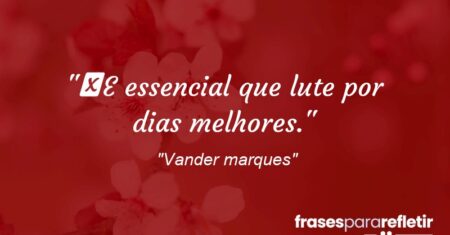 “E essencial que lute por dias melhores.”