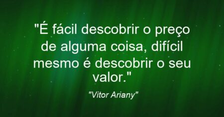 “É fácil descobrir o preço de alguma coisa, difícil mesmo é descobrir o seu valor.”