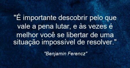 “É importante descobrir pelo que vale a pena lutar, e às vezes é melhor você se libertar de uma situação impossível de resolver.”