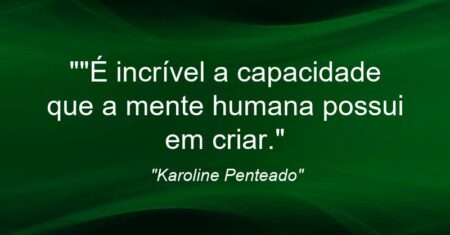 “”É incrível a capacidade que a mente humana possui em criar.”
