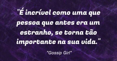 “É incrível como uma que pessoa que antes era um estranho, se torna tão importante na sua vida.”