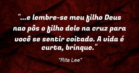 “…e lembre-se meu filho: Deus nao pôs o filho dele na cruz para você se sentir coitado. A vida é curta, brinque.”