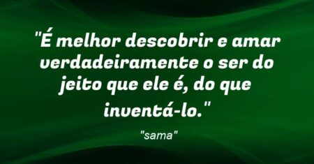 ““É melhor descobrir e amar verdadeiramente o ser do jeito que ele é, do que inventá-lo”.”