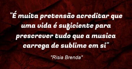 “É muita pretensão acreditar que uma vida é suficiente para prescrever tudo que a musica carrega de sublime em si”