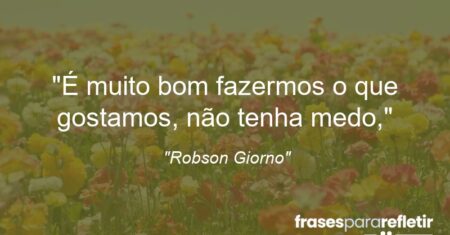 “É muito bom fazermos o que gostamos, não tenha medo,”