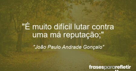 “É muito difícil lutar contra uma má reputação;”