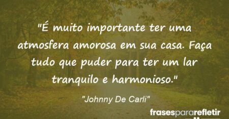 “É muito importante ter uma atmosfera amorosa em sua casa. Faça tudo que puder para ter um lar tranquilo e harmonioso.”