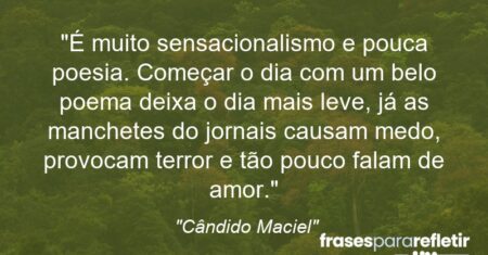 “É muito sensacionalismo e pouca poesia. Começar o dia com um belo poema deixa o dia mais leve, já as manchetes do jornais causam medo, provocam terror e tão pouco falam de amor.”