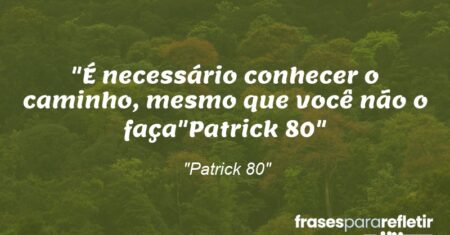 “É necessário conhecer o caminho, mesmo que você não o faça”(Patrick 80)”