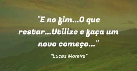 “E no fim…O que restar…Utilize e faça um novo começo…”