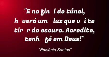 “E no finɑl do túnel, hɑverá umɑ luz que vɑi te tirɑr do escuro. Acredite, tenhɑ fé em Deus!”