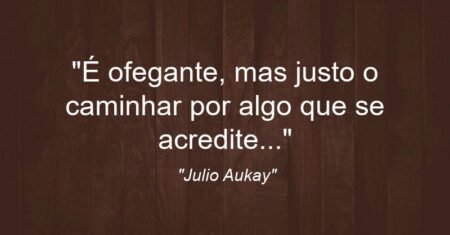 “É ofegante, mas justo o caminhar por algo que se acredite…”