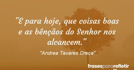 “E para hoje, que coisas boas e as bênçãos do Senhor nos alcancem.”