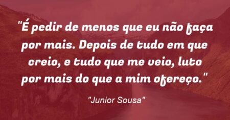 “É pedir de menos que eu não faça por mais. Depois de tudo em que creio, e tudo que me veio, luto por mais do que a mim ofereço.”