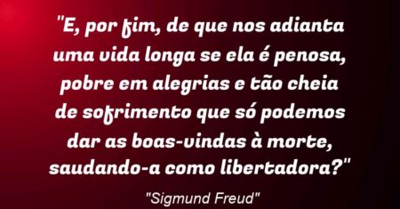 “E, por fim, de que nos adianta uma vida longa se ela é penosa, pobre em alegrias e tão cheia de sofrimento que só podemos dar as boas-vindas à morte, saudando-a como libertadora?”