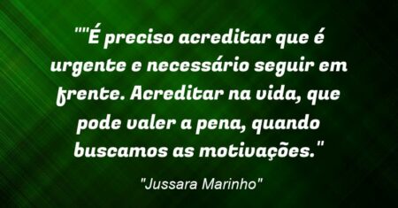 “”É preciso acreditar que é urgente e necessário seguir em frente. Acreditar na vida, que pode valer a pena, quando buscamos as motivações.”