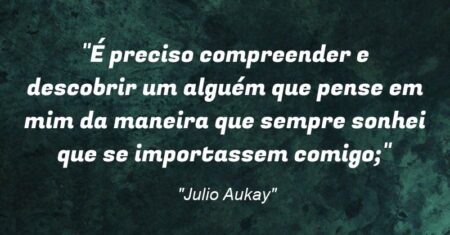 “É preciso compreender e descobrir um alguém que pense em mim da maneira que sempre sonhei que se importassem comigo;”