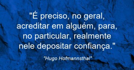 “É preciso, no geral, acreditar em alguém, para, no particular, realmente nele depositar confiança.”