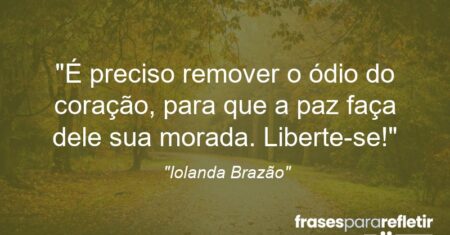 “É preciso remover o ódio do coração, para que a paz faça dele sua morada. Liberte-se!”