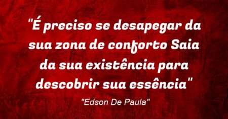“É preciso se desapegar da sua zona de conforto: Saia da sua existência para descobrir sua essência”