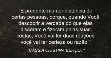 “É prudente manter distância de certas pessoas, porque, quando Você descobrir a verdade do que elas disseram e fizeram pelas suas costas; Você vai ter duas reações: você vai ter certeza ou razão.”