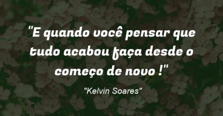 “E quando você pensar que tudo acabou faça desde o começo de novo !”